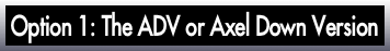 Option 1: The ADV or Axel Down Version